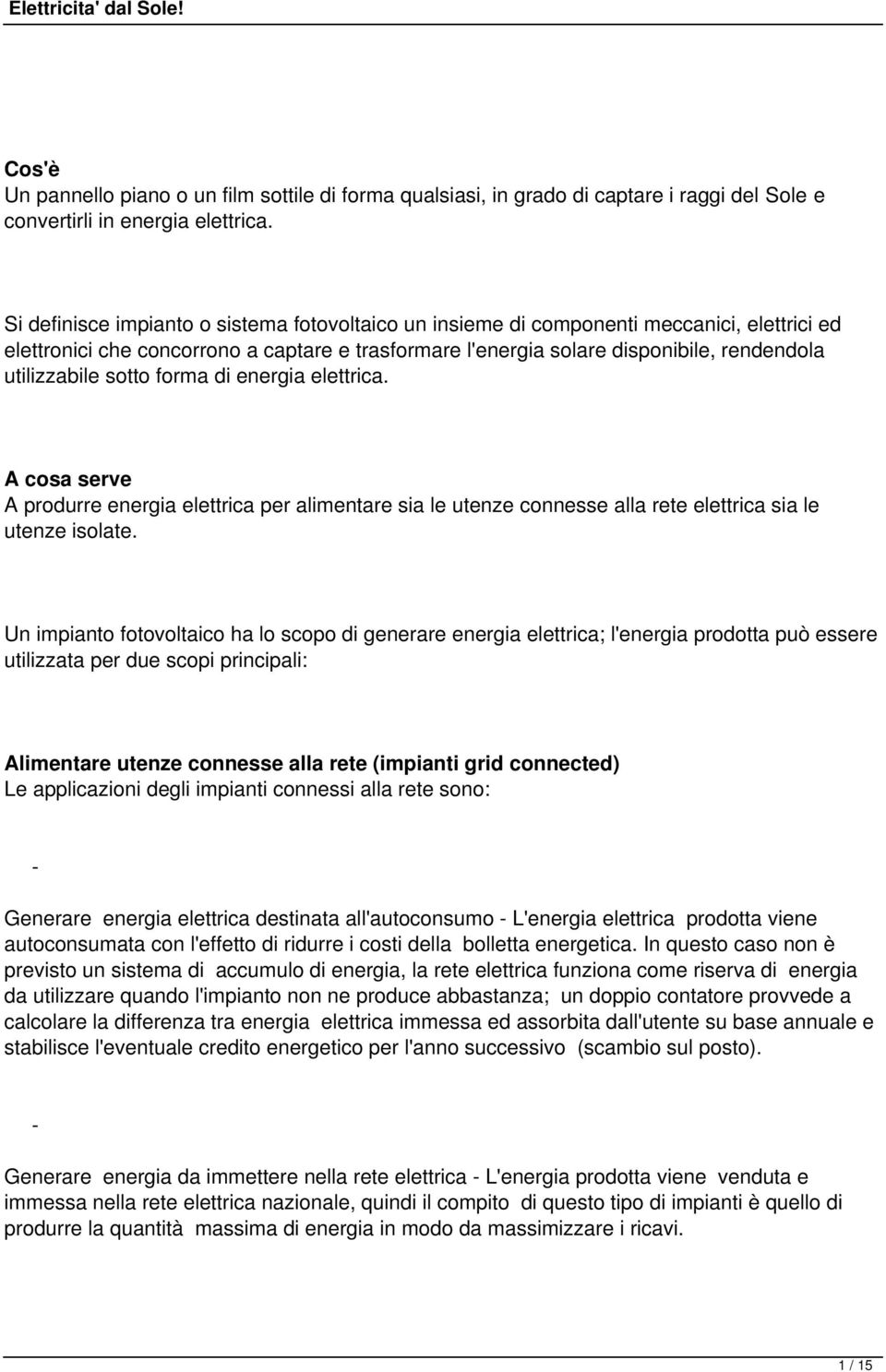 sotto forma di energia elettrica. A cosa serve A produrre energia elettrica per alimentare sia le utenze connesse alla rete elettrica sia le utenze isolate.