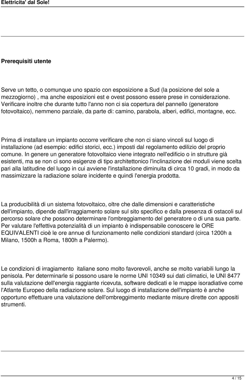 Prima di installare un impianto occorre verificare che non ci siano vincoli sul luogo di installazione (ad esempio: edifici storici, ecc.) imposti dal regolamento edilizio del proprio comune.