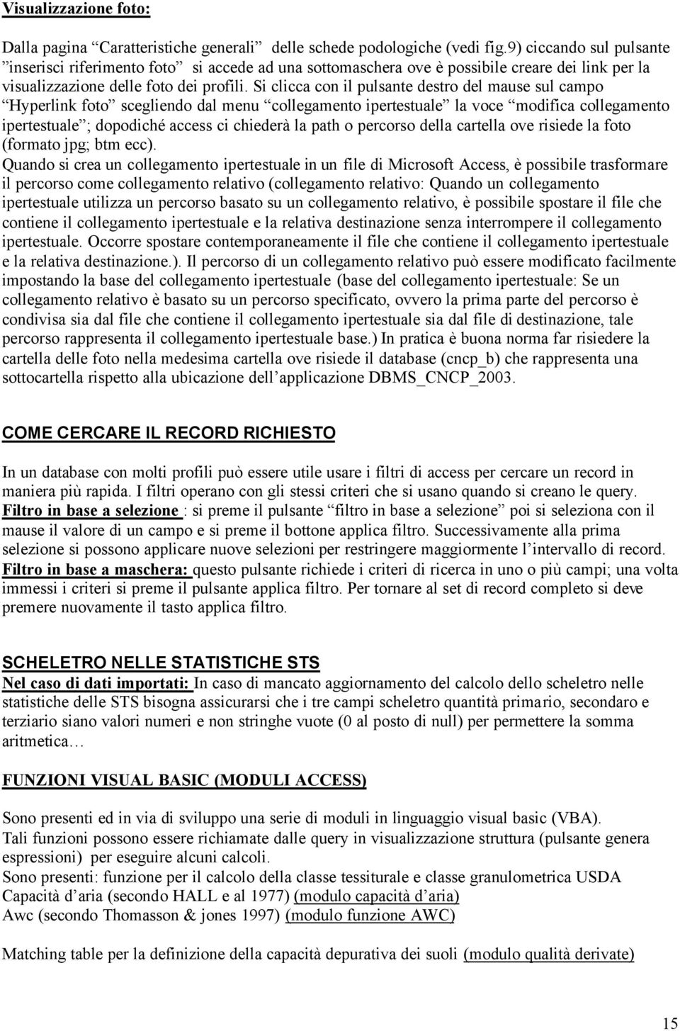 Si clicca con il pulsante destro del mause sul campo Hyperlink foto scegliendo dal menu collegamento ipertestuale la voce modifica collegamento ipertestuale ; dopodiché access ci chiederà la path o