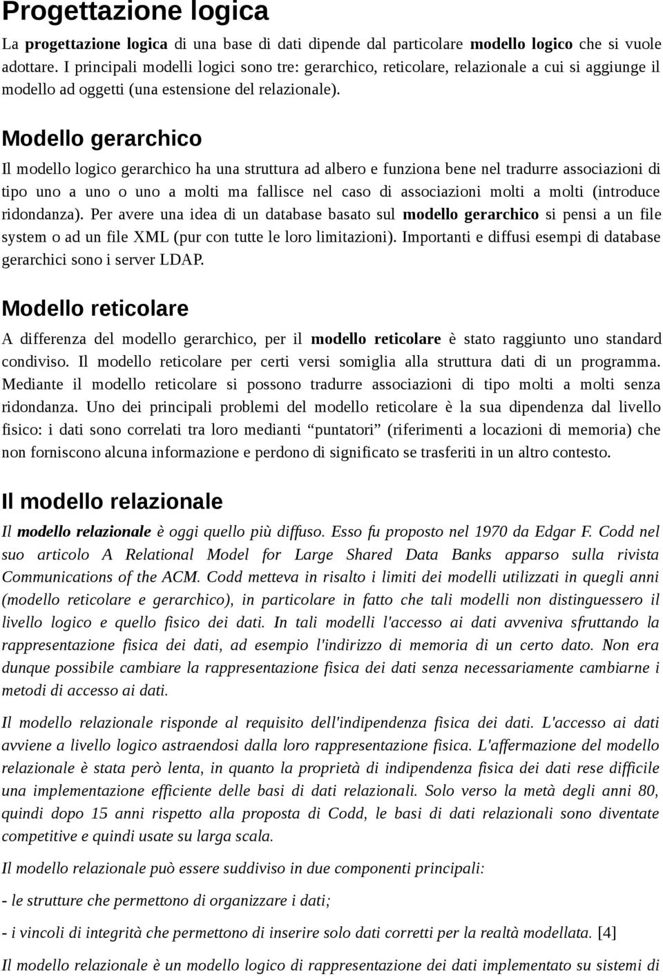 Modello gerarchico Il modello logico gerarchico ha una struttura ad albero e funziona bene nel tradurre associazioni di tipo uno a uno o uno a molti ma fallisce nel caso di associazioni molti a molti