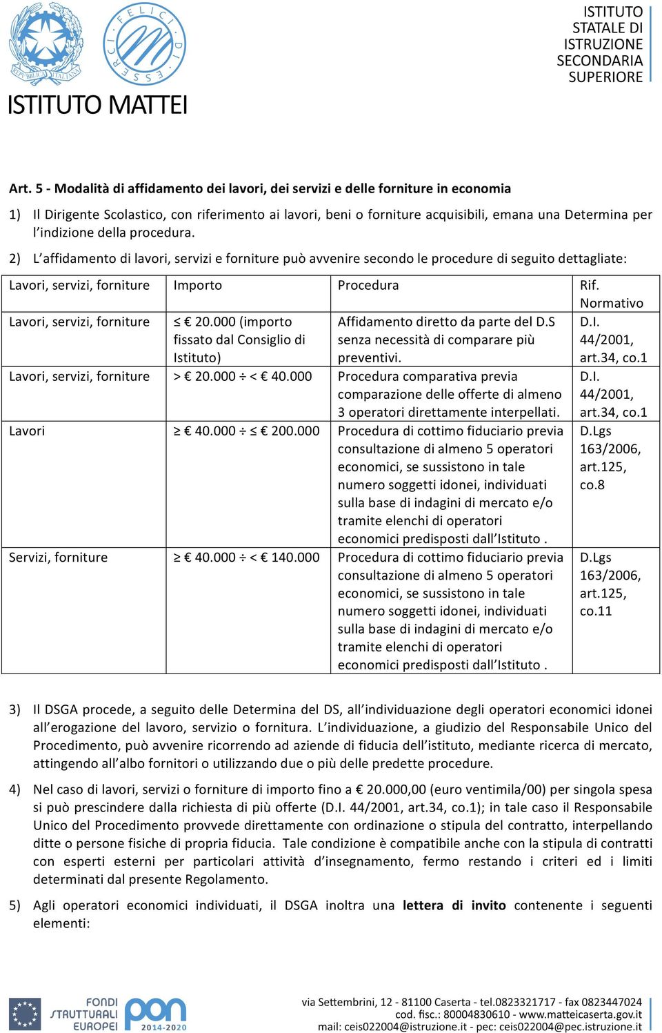 Normativo Lavori, servizi, forniture 20.000 (importo fissato dal Consiglio di Istituto) Affidamento diretto da parte del D.S senza necessità di comparare più preventivi. D.I. 44/2001, art.34, co.