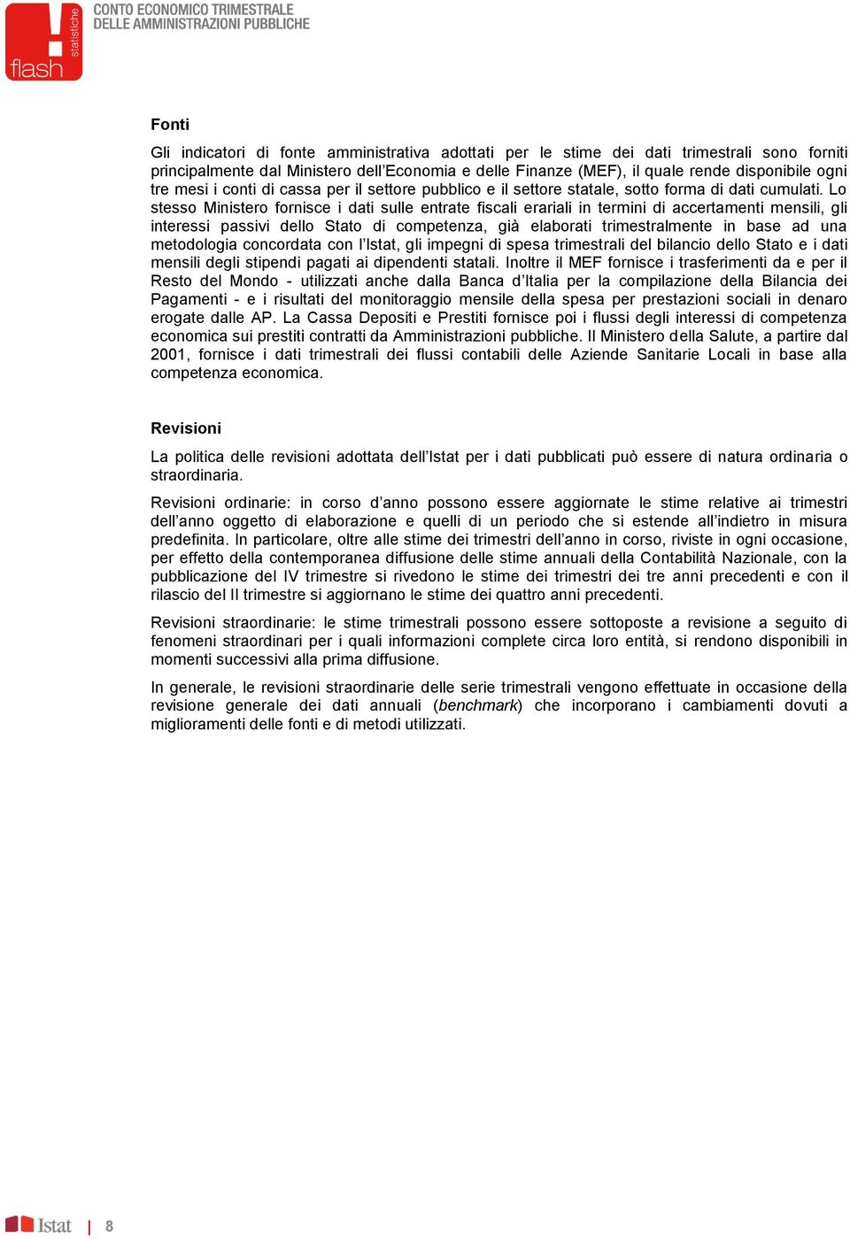 Lo stesso Ministero fornisce i dati sulle entrate fiscali erariali in termini di accertamenti mensili, gli interessi passivi dello Stato di competenza, già elaborati trimestralmente in base ad una