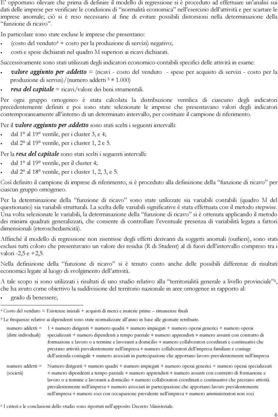 In particolare sono state escluse le imprese che presentano: (costo del venduto 4 + costo per la produzione di servizi) negativo; costi e spese dichiarati nel quadro M superiori ai ricavi dichiarati.