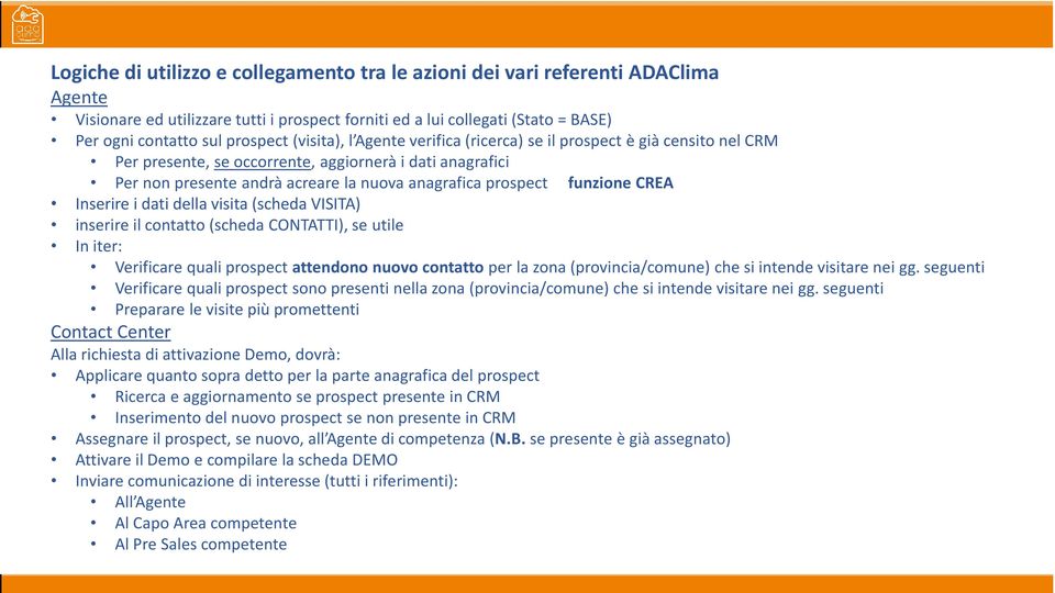 funzione CREA Inserire i dati della visita (scheda VISITA) inserire il contatto (scheda CONTATTI), se utile In iter: Verificare quali prospect attendono nuovo contatto per la zona (provincia/comune)