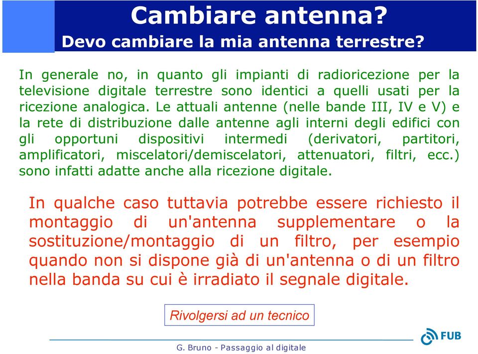 Le attuali antenne (nelle bande III, IV e V) e la rete di distribuzione dalle antenne agli interni degli edifici con gli opportuni dispositivi intermedi (derivatori, partitori, amplificatori,