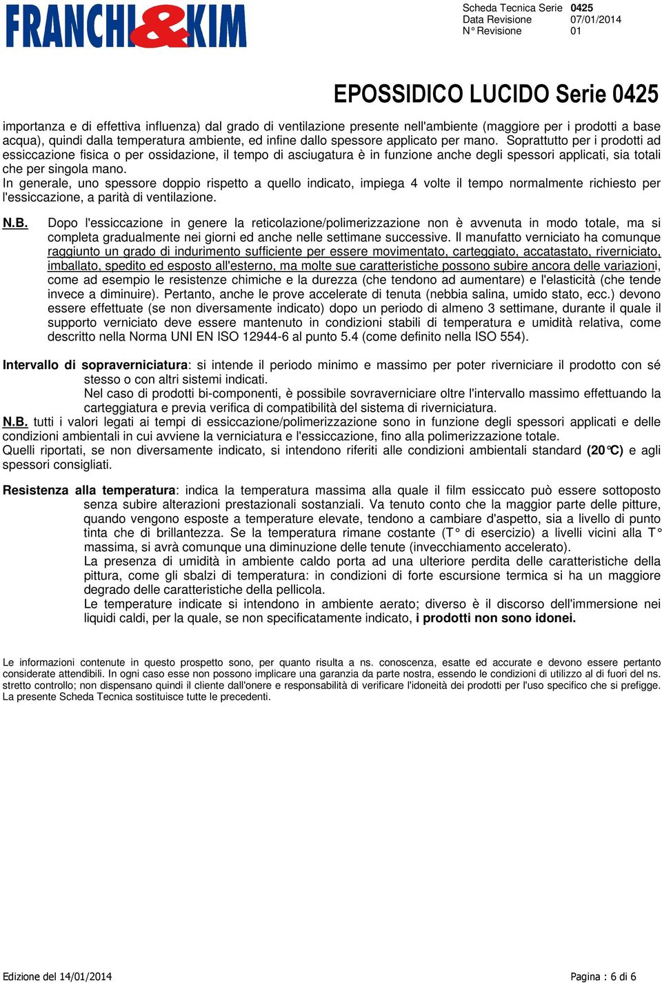 In generale, uno spessore doppio rispetto a quello indicato, impiega 4 volte il tempo normalmente richiesto per l'essiccazione, a parità di ventilazione. N.B.