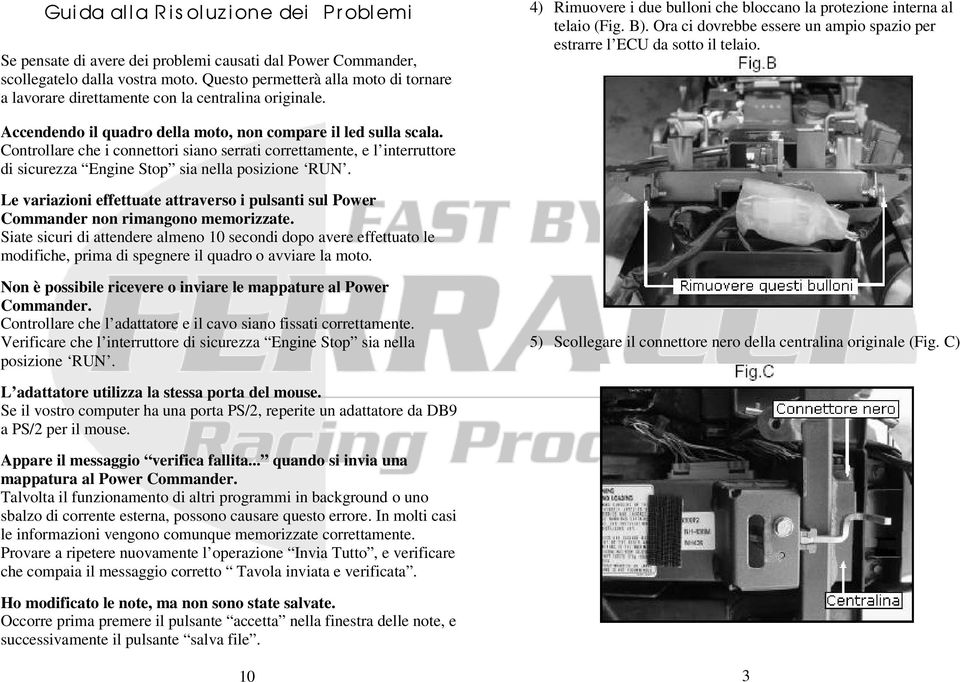 Ora ci dovrebbe essere un ampio spazio per estrarre l ECU da sotto il telaio. Accendendo il quadro della moto, non compare il led sulla scala.