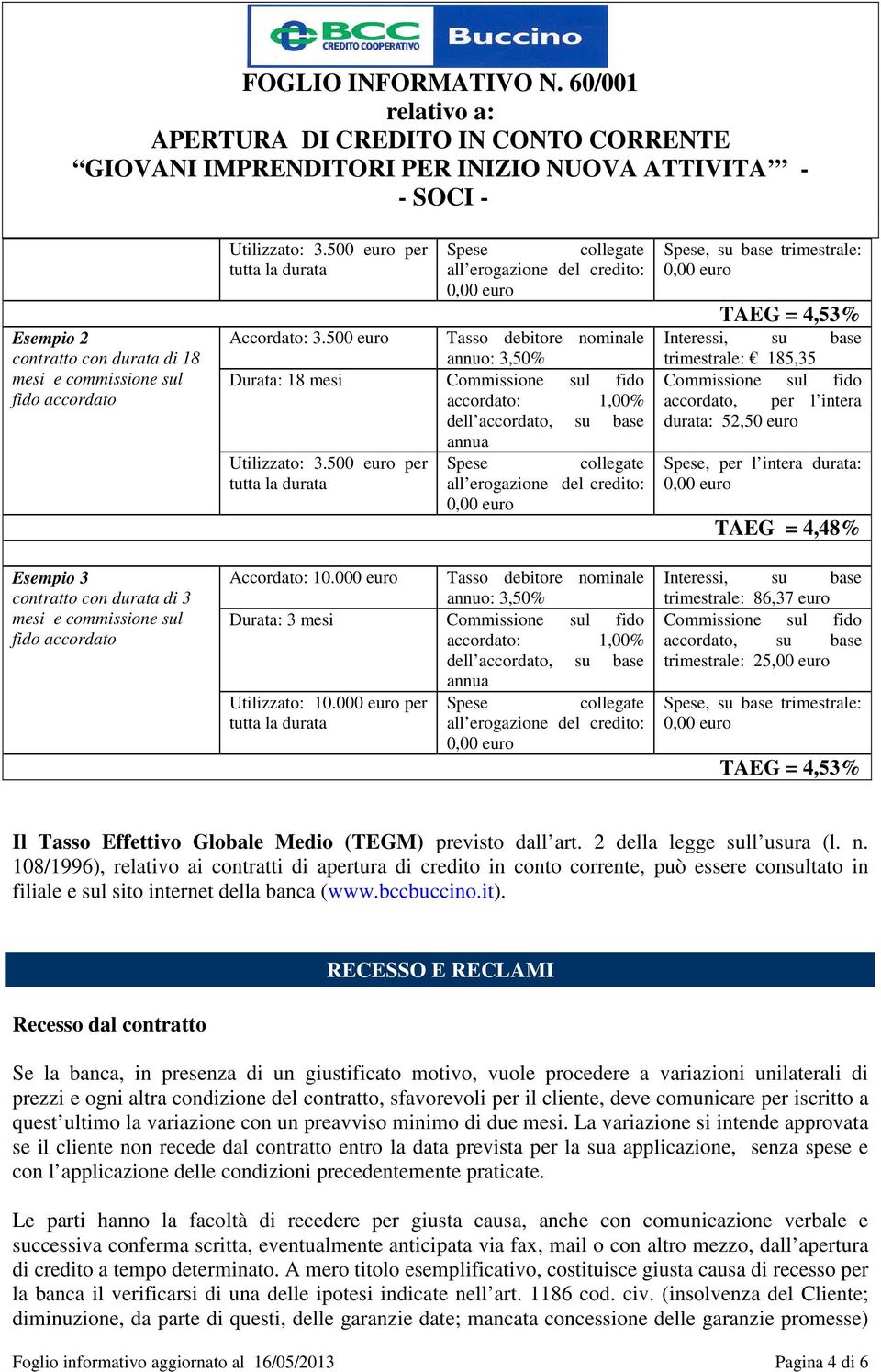 500 euro Tasso debitore nominale annuo: 3,50% Durata: 18 mesi Commissione sul fido accordato: 1,00% dell accordato, su base annua Utilizzato: 3.