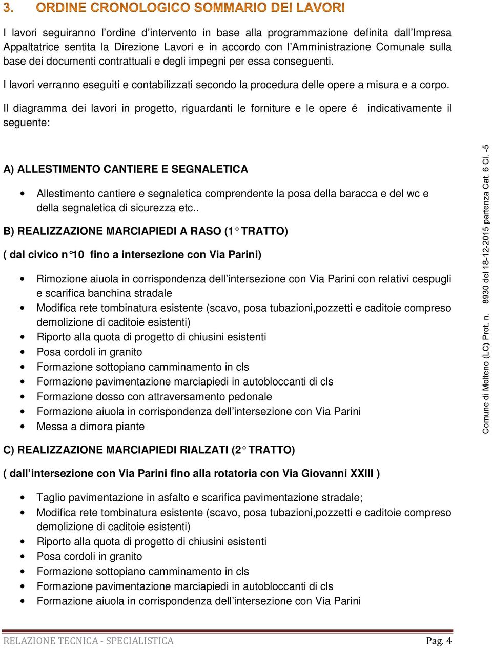 Il diagramma dei lavori in progetto, riguardanti le forniture e le opere é indicativamente il seguente: A) ALLESTIMENTO CANTIERE E SEGNALETICA Allestimento cantiere e segnaletica comprendente la posa