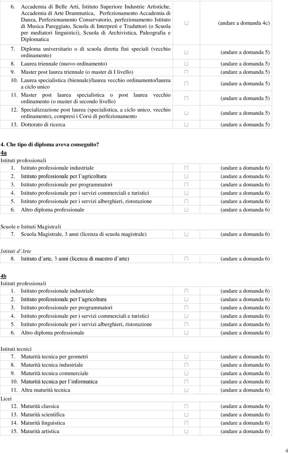 Diploma universitario o di scuola diretta fini speciali (vecchio ordinamento) (andare a domanda 5) 8. Laurea triennale (nuovo ordinamento) (andare a domanda 5) 9.