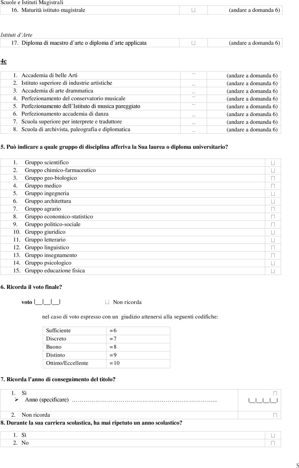 Perfezionamento del conservatorio musicale (andare a domanda 6) 5. Perfezionamento dell Istituto di musica pareggiato (andare a domanda 6) 6. Perfezionamento accademia di danza (andare a domanda 6) 7.