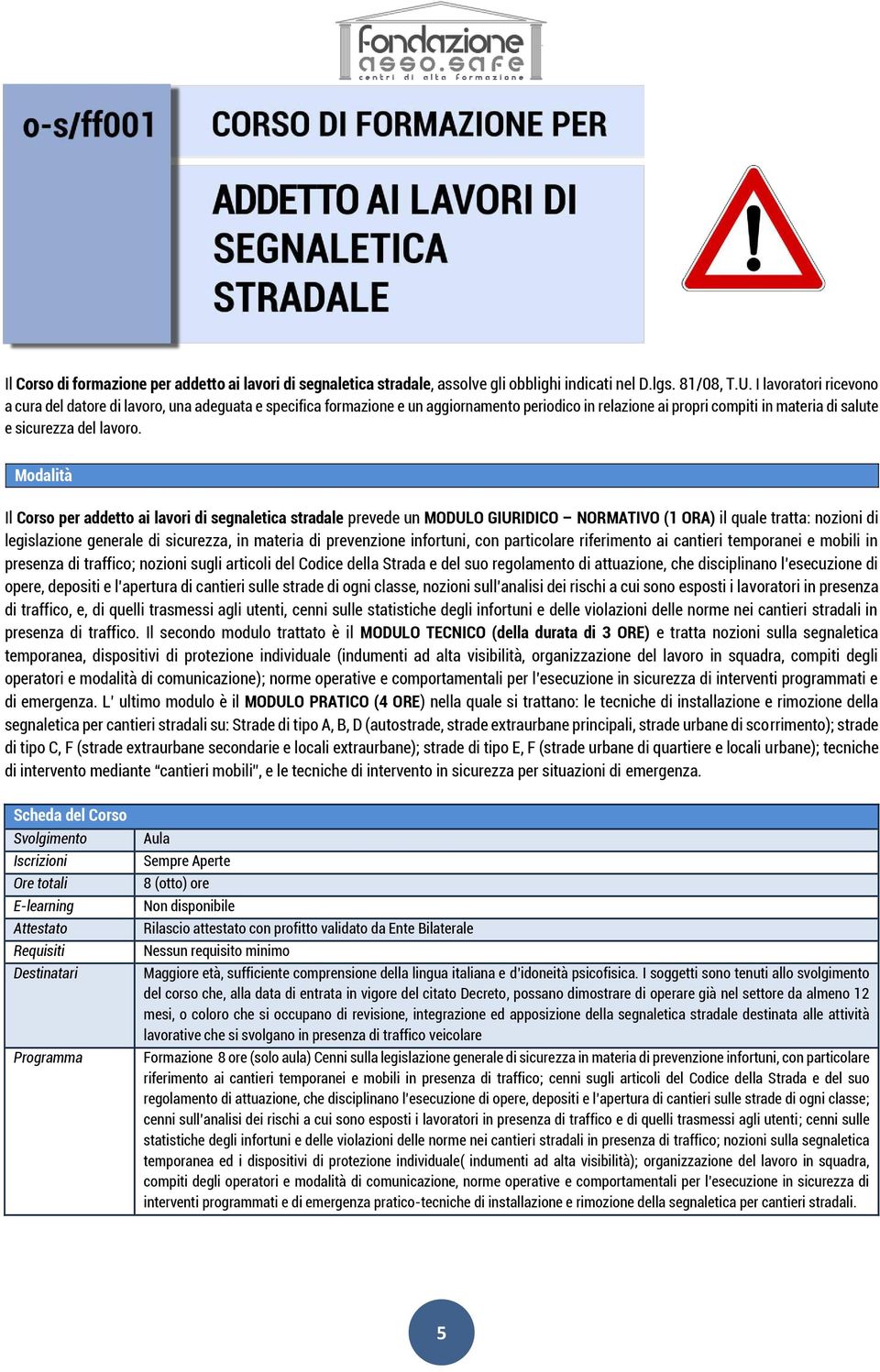 Il Corso per addetto ai lavori di segnaletica stradale prevede un MODULO GIURIDICO NORMATIVO (1 ORA) il quale tratta: nozioni di legislazione generale di sicurezza, in materia di prevenzione