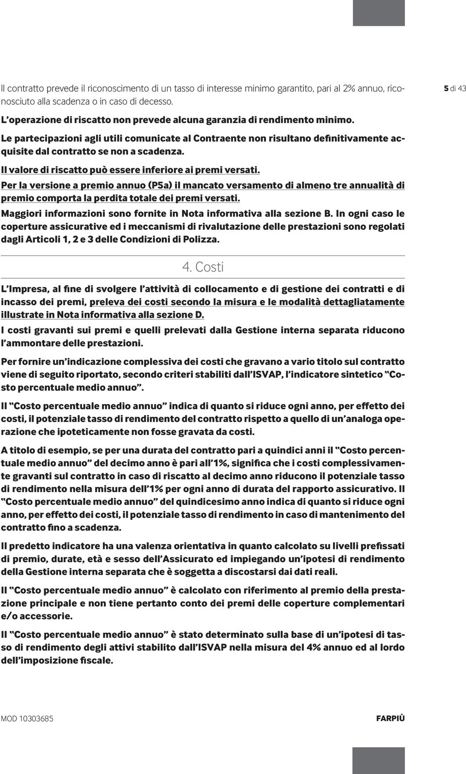 Le partecipazioni agli utili comunicate al Contraente non risultano definitivamente acquisite dal contratto se non a scadenza. Il valore di riscatto può essere inferiore ai premi versati.