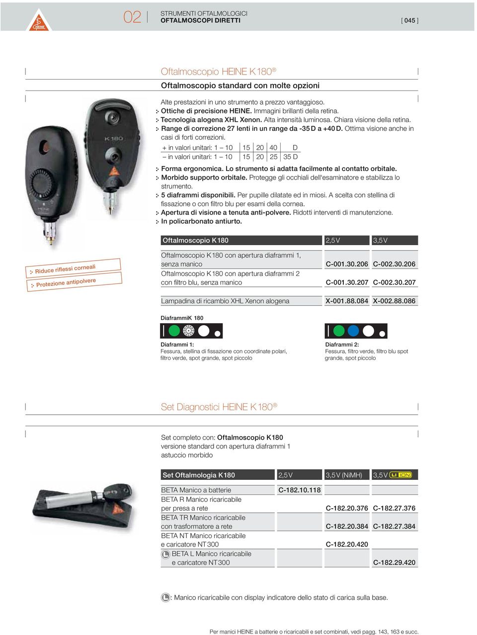 + in valori unitari: 1 10 15 20 40 D in valori unitari: 1 10 15 20 25 35 D Forma ergonomica. Lo strumento si adatta facilmente al contatto orbitale. Morbido supporto orbitale.