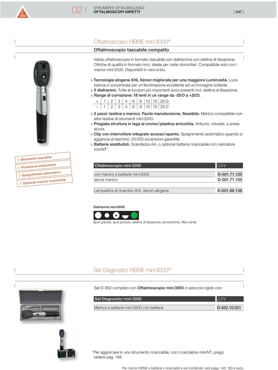 Tecnologia alogena XHL Xenon migliorata per una maggiore Luminosità. Luce bianca e concentrata per un illuminazione eccellente ed un immagine brillante. 5 diaframmi.