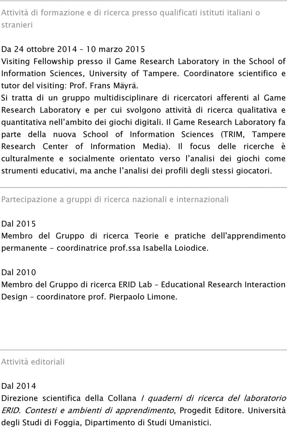 Si tratta di un gruppo multidisciplinare di ricercatori afferenti al Game Research Laboratory e per cui svolgono attività di ricerca qualitativa e quantitativa nell ambito dei giochi digitali.