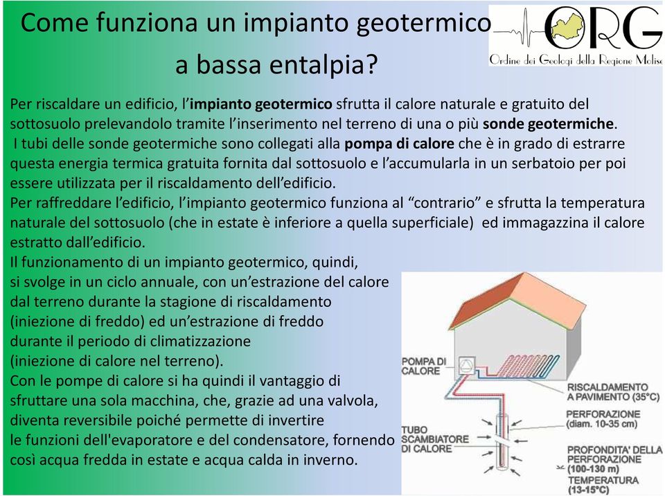 I tubi delle sonde geotermiche sono collegati alla pompa di calore che è in grado di estrarre questa energia termica gratuita fornita dal sottosuolo e l accumularla in un serbatoio per poi essere