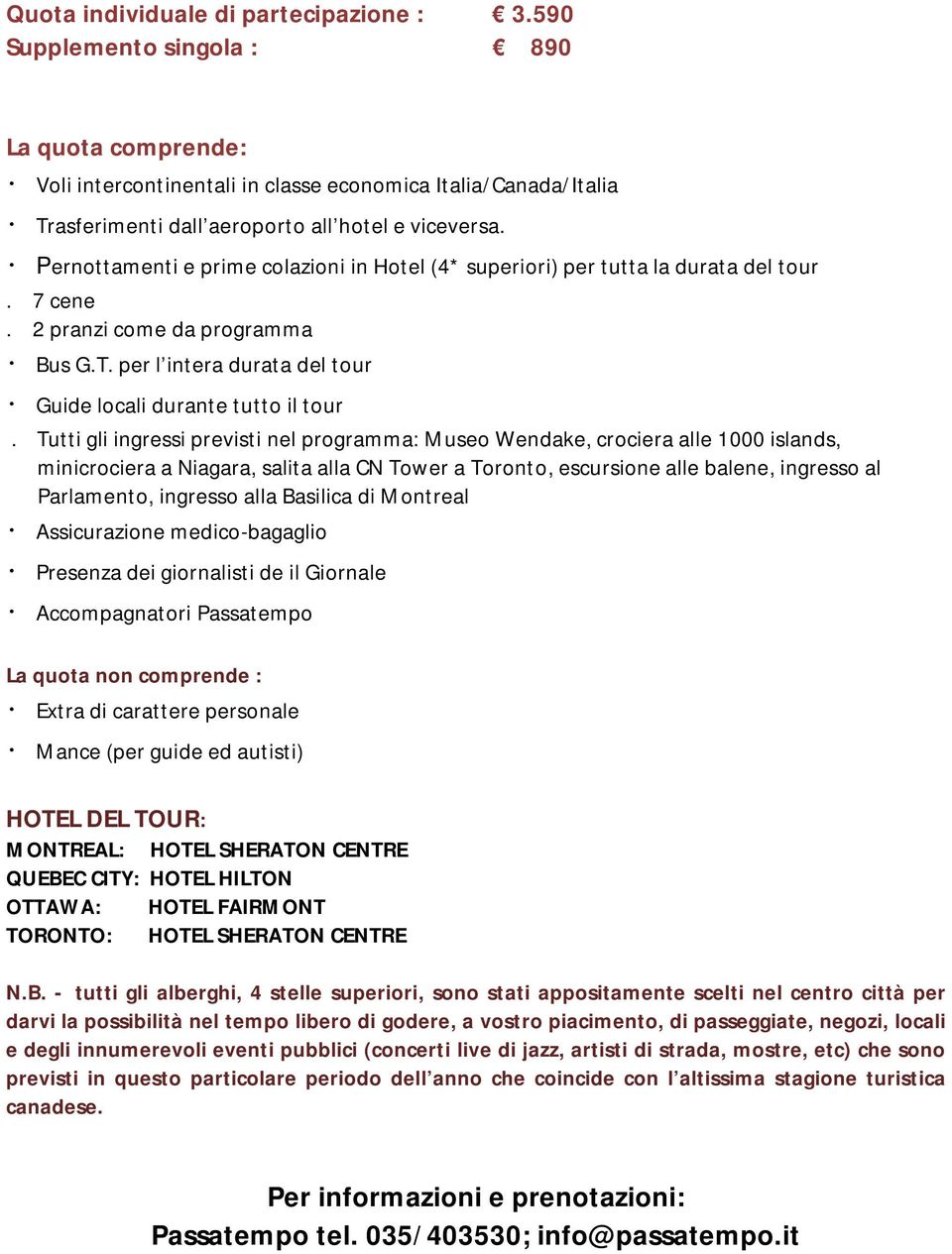 Pernottamenti e prime colazioni in Hotel (4* superiori) per tutta la durata del tour. 7 cene. 2 pranzi come da programma Bus G.T. per l intera durata del tour Guide locali durante tutto il tour.