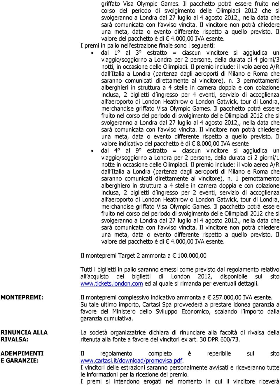 occasione delle Olimpiadi. Il premio include: il volo aereo A/R dall Italia a Londra (partenza dagli aeroporti di Milano e Roma che saranno comunicati direttamente al vincitore), n.