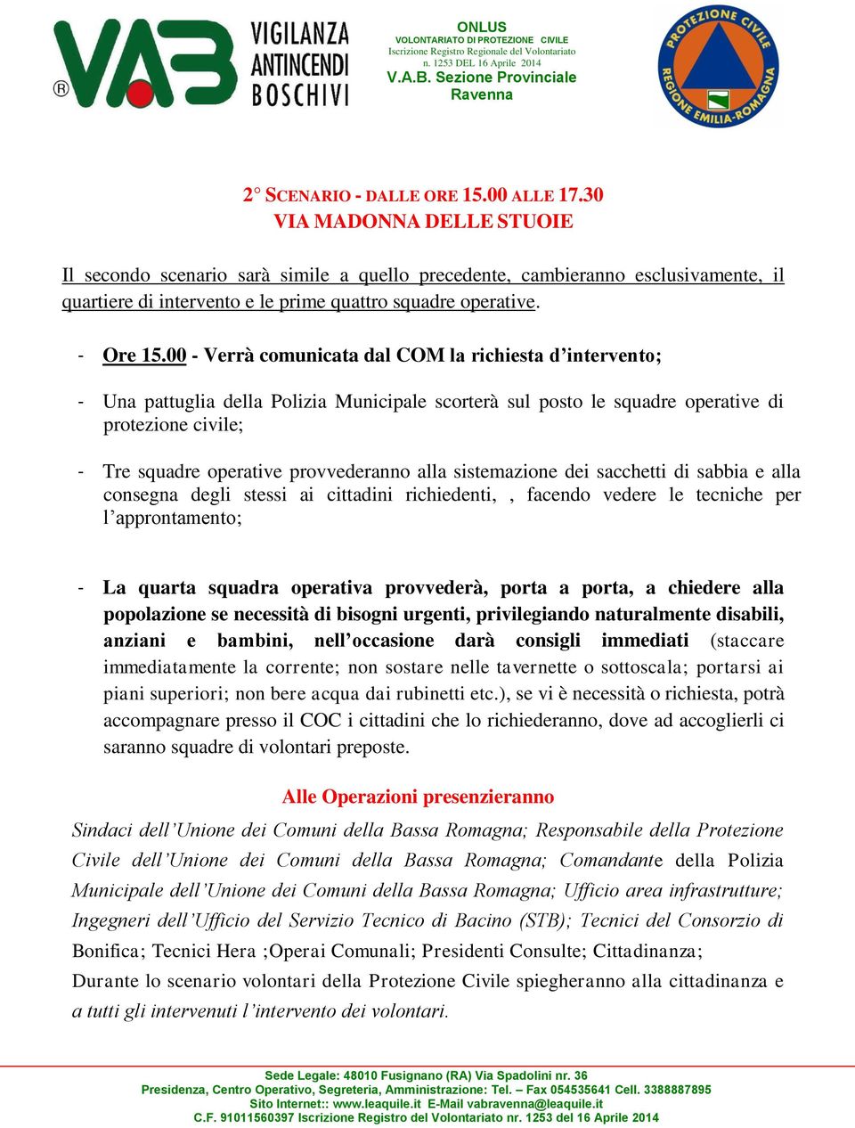 00 - Verrà comunicata dal COM la richiesta d intervento; - Una pattuglia della Polizia Municipale scorterà sul posto le squadre operative di protezione civile; - Tre squadre operative provvederanno