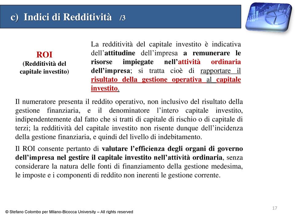 Il numeratore presenta il reddito operativo, non inclusivo del risultato della gestione finanziaria, e il denominatore l intero capitale investito, indipendentemente dal fatto che si tratti di