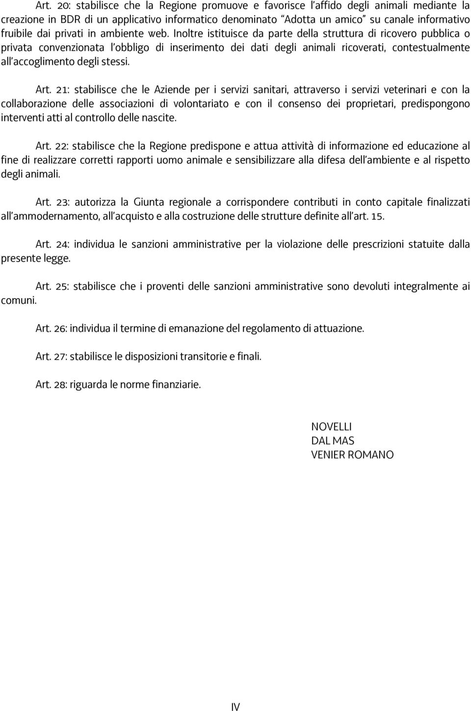 Inoltre istituisce da parte della struttura di ricovero pubblica o privata convenzionata l obbligo di inserimento dei dati degli animali ricoverati, contestualmente all accoglimento degli stessi. Art.