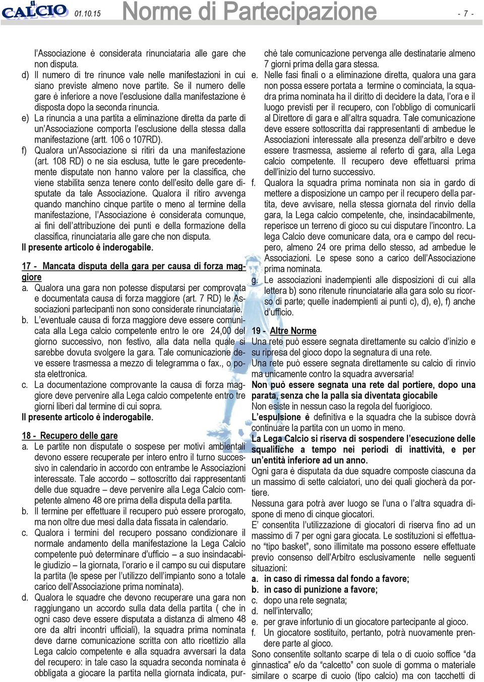 e) La rinuncia a una partita a eliminazione diretta da parte di un Associazione comporta l esclusione della stessa dalla manifestazione (artt. 106 o 107RD).