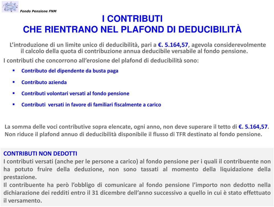 I contributi che concorrono all erosione del plafond di deducibilità sono: Contributo del dipendente da busta paga Contributo azienda Contributi volontari versati al fondo pensione Contributi versati