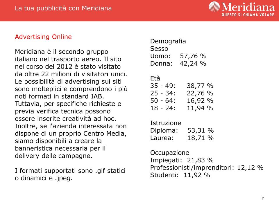 Tuttavia, per specifiche richieste e previa verifica tecnica possono essere inserite creatività ad hoc.