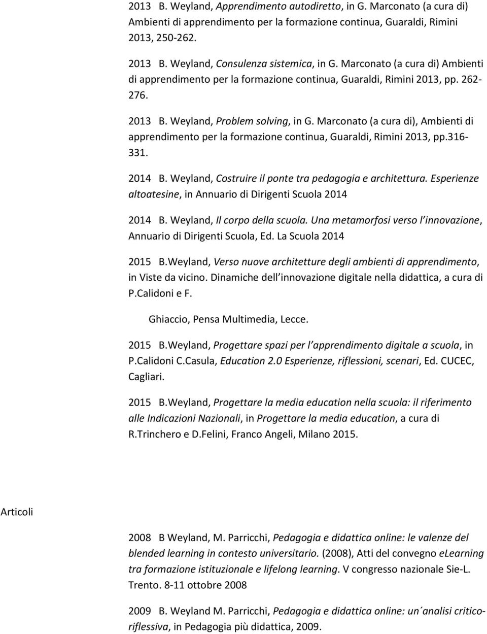 Marconato (a cura di), Ambienti di apprendimento per la formazione continua, Guaraldi, Rimini 2013, pp.316-331. 2014 B. Weyland, Costruire il ponte tra pedagogia e architettura.