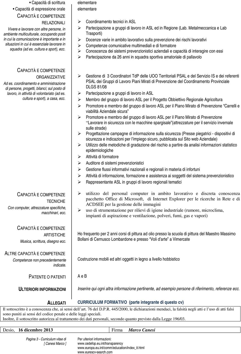 Metalmeccanica e Lab Trasporti) Docenze varie in ambito lavorativo sulla prevenzione dei rischi lavorativi Competenze comunicative multimediali e di formatore Conoscenza dei sistemi prevenzionistici