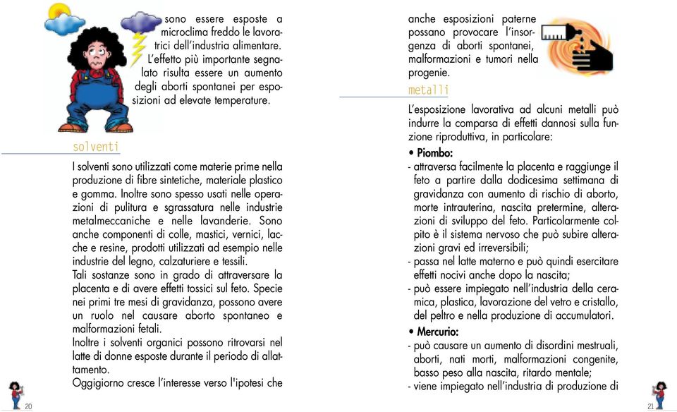 I solventi sono utilizzati come materie prime nella produzione di fibre sintetiche, materiale plastico e gomma.