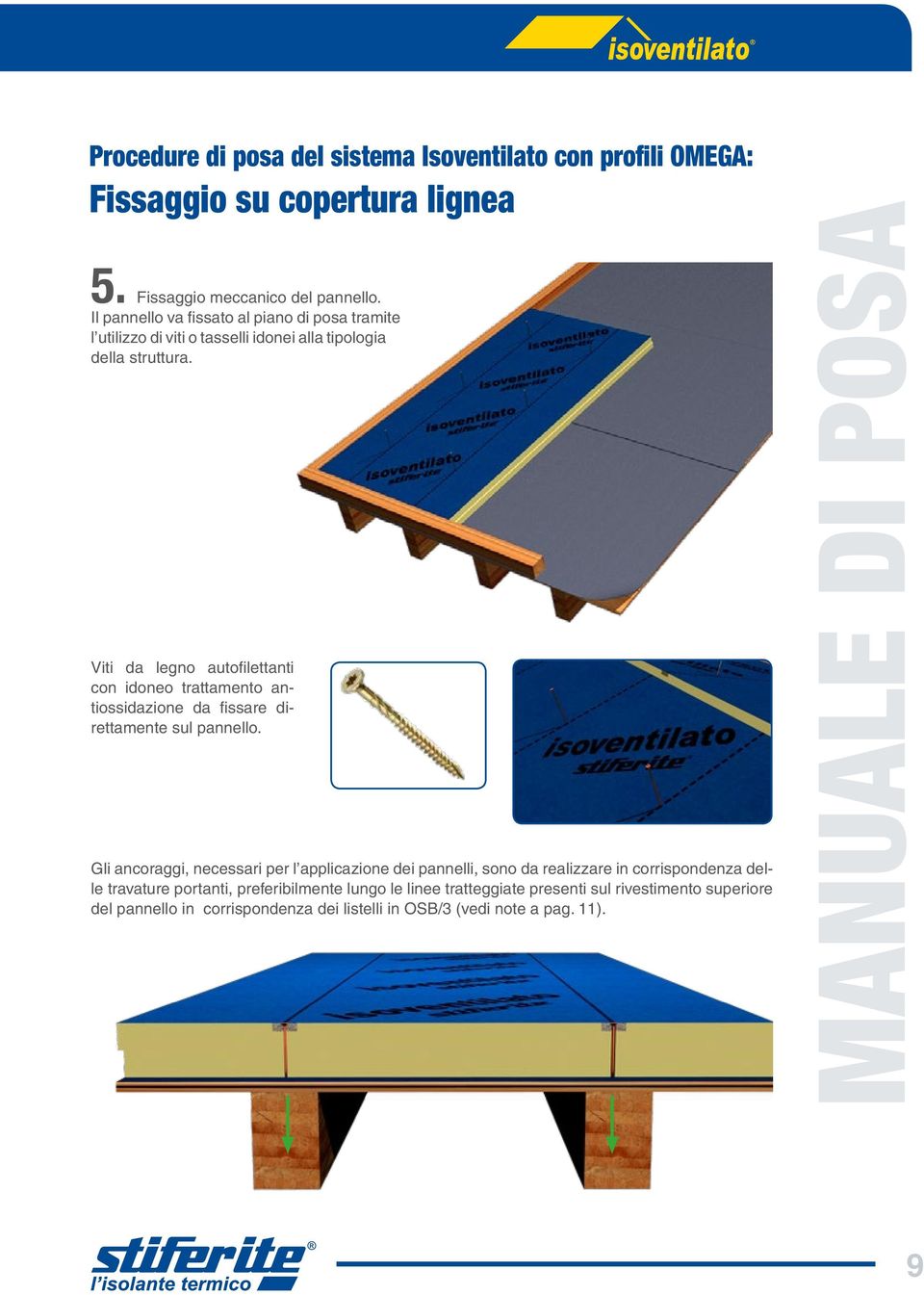 Viti da legno autofilettanti con idoneo trattamento antiossidazione da fissare direttamente sul pannello.