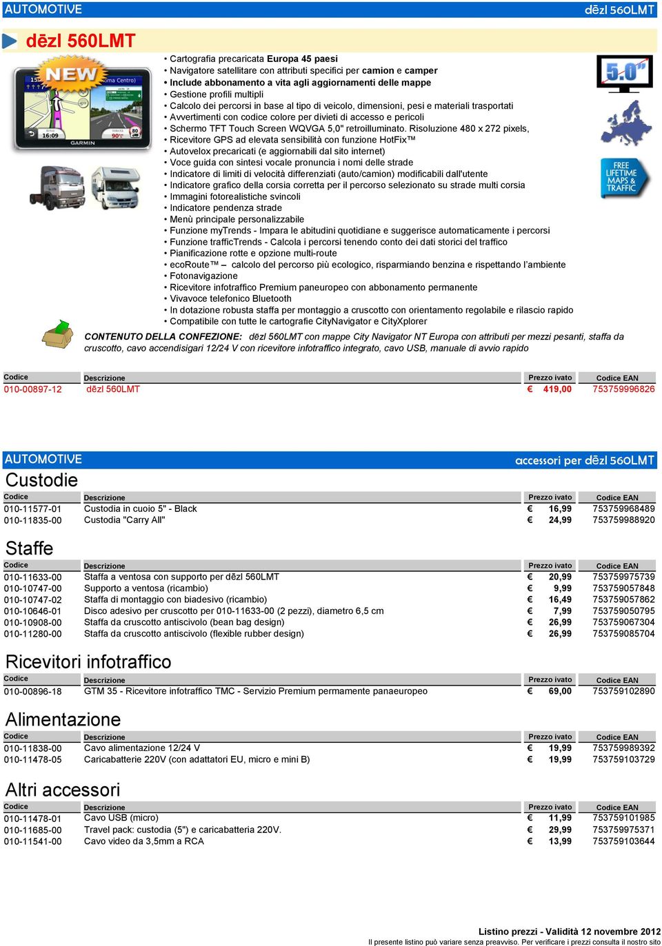 Risoluzione 480 x 272 pixels, Indicatore di limiti di velocità differenziati (auto/camion) modificabili dall'utente Indicatore grafico della corsia corretta per il percorso selezionato su strade