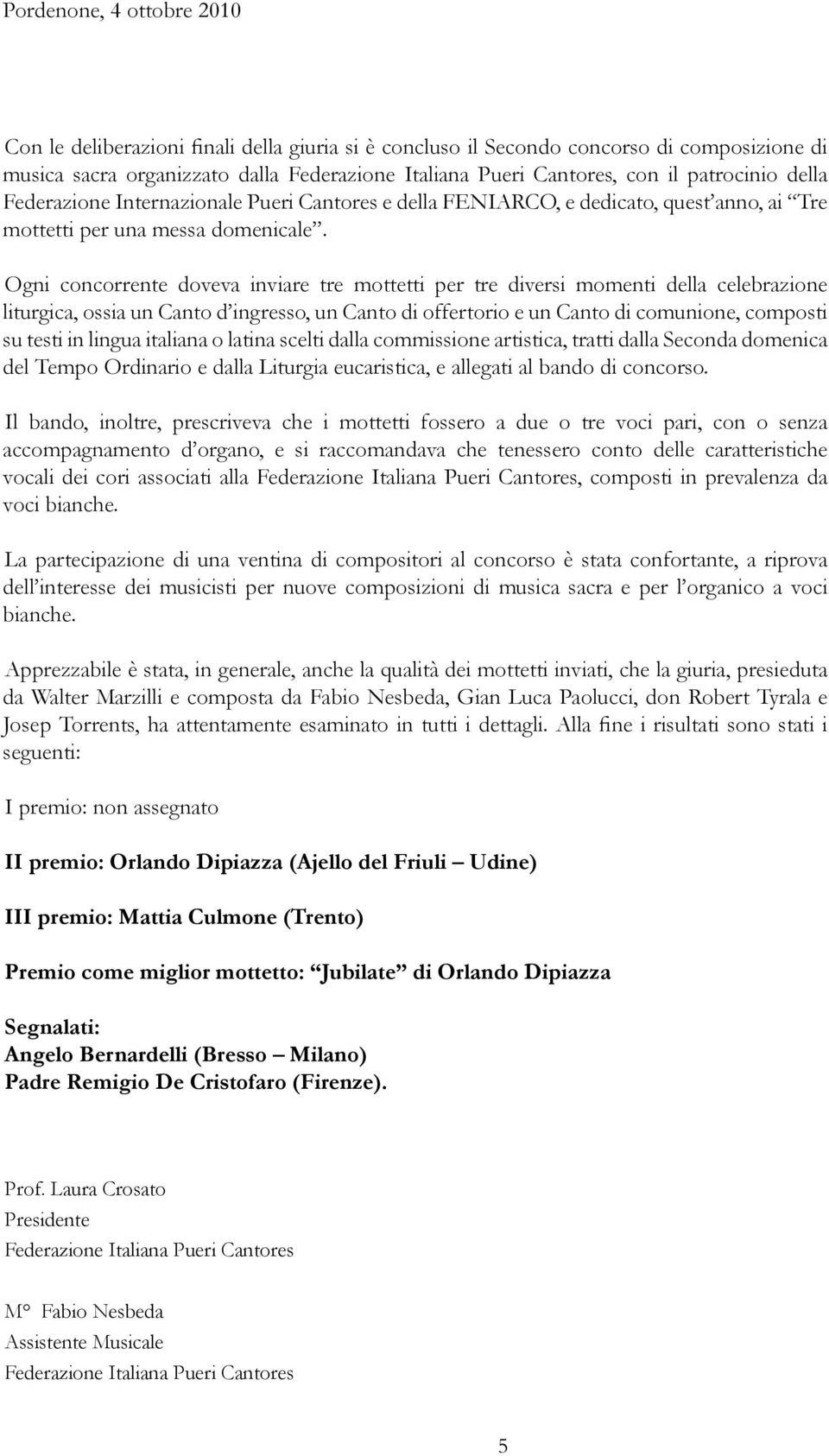 Ogni concorrente doveva inviare tre mottetti per tre diversi momenti della celebrazione liturgica, ossia un Canto d ingresso, un Canto di offertorio e un Canto di comunione, composti su testi in