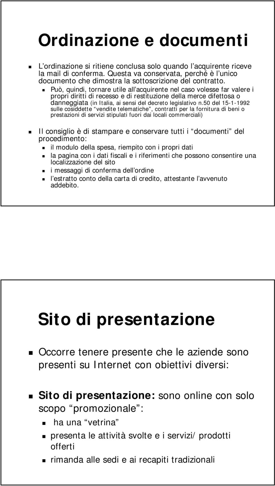 Può, quindi, tornare utile all acquirente nel caso volesse far valere i propri diritti di recesso e di restituzione della merce difettosa o danneggiata (in Italia, ai sensi del decreto legislativo n.