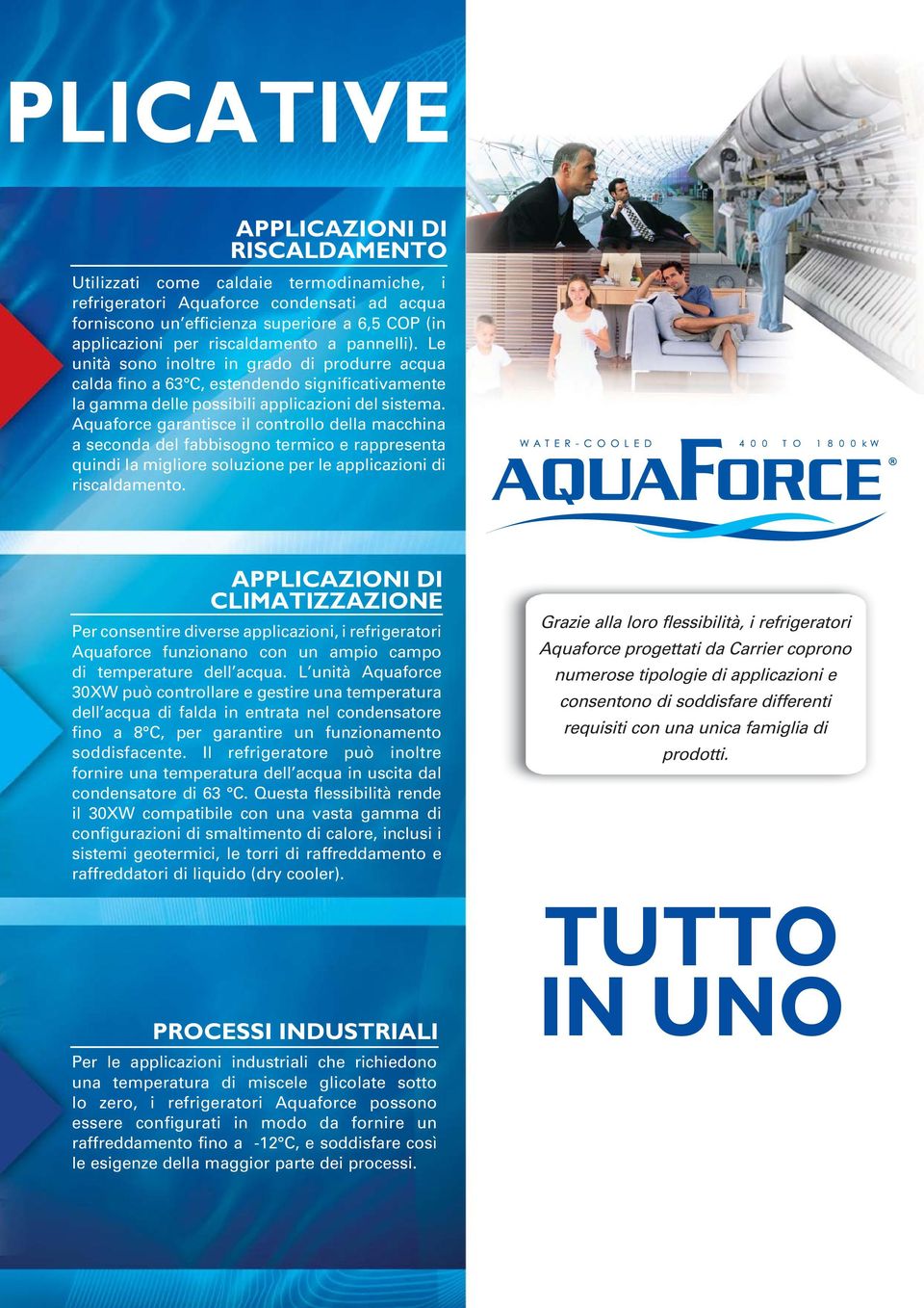 Aquaforce garantisce il controllo della macchina a seconda del fabbisogno termico e rappresenta quindi la migliore soluzione per le applicazioni di riscaldamento.