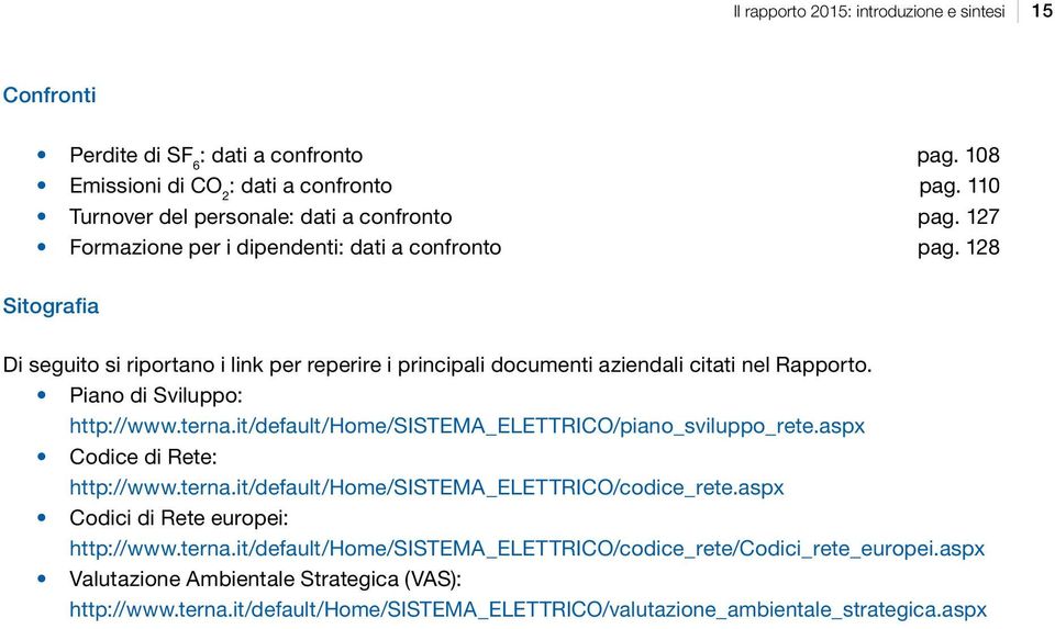 Piano di Sviluppo: http://www.terna.it/default/home/sistema_elettrico/piano_sviluppo_rete.aspx Codice di Rete: http://www.terna.it/default/home/sistema_elettrico/codice_rete.