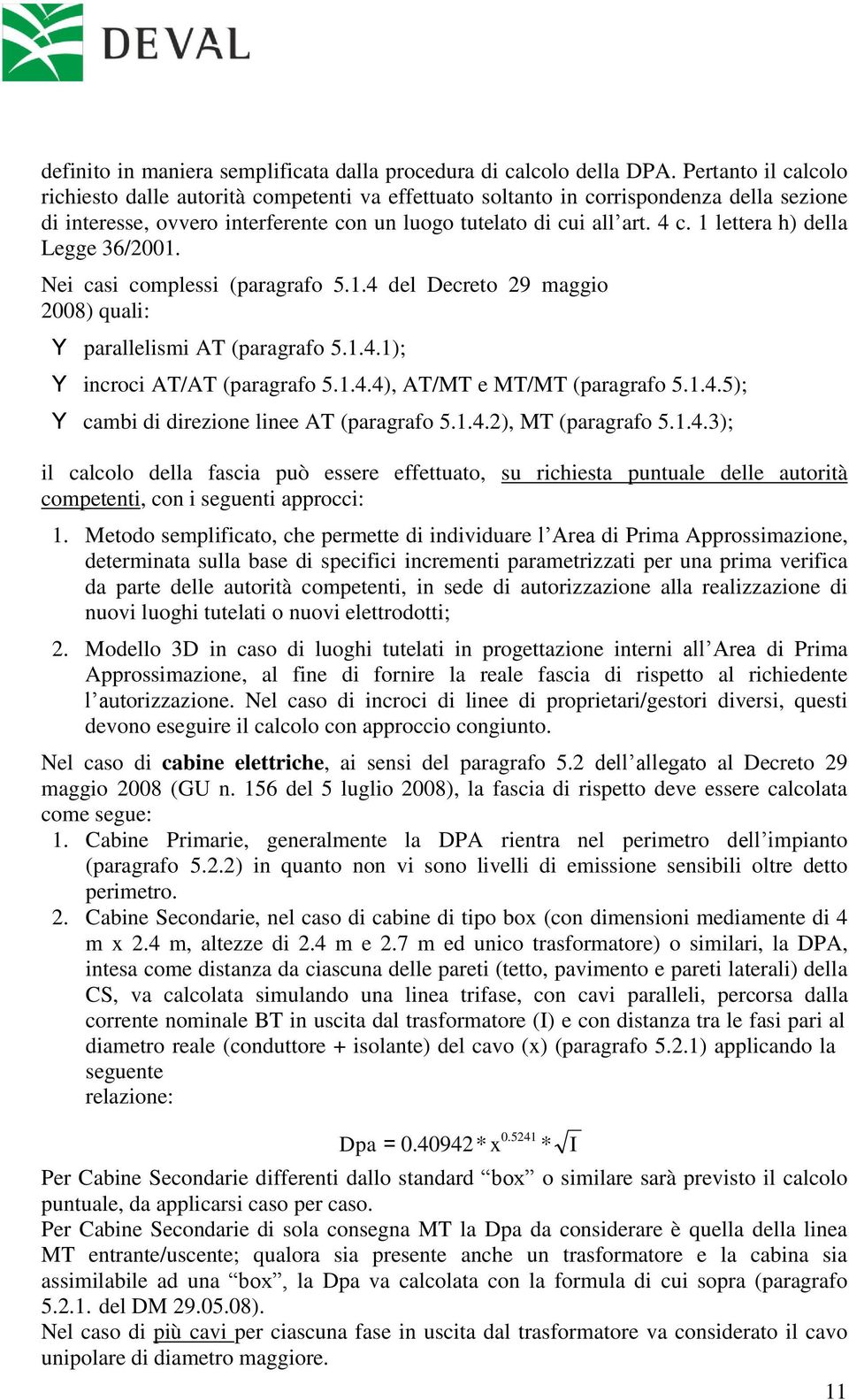 1 lettera h) della Legge 36/2001. Nei casi complessi (paragrafo 5.1.4 del Decreto 29 maggio 2008) quali: Y parallelismi AT (paragrafo 5.1.4.1); Y incroci AT/AT (paragrafo 5.1.4.4), AT/MT e MT/MT (paragrafo 5.