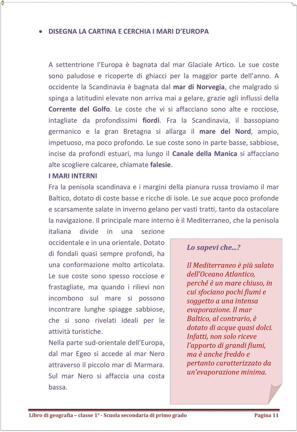 Le coste che vi si affacciano sono alte e rocciose, intagliate da profondissimi fiordi.