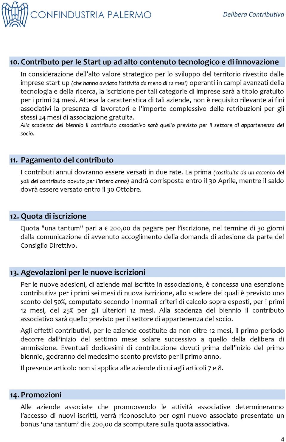 Attesa la caratteristica di tali aziende, non è requisito rilevante ai fini associativi la presenza di lavoratori e l importo complessivo delle retribuzioni per gli stessi 24 mesi di associazione