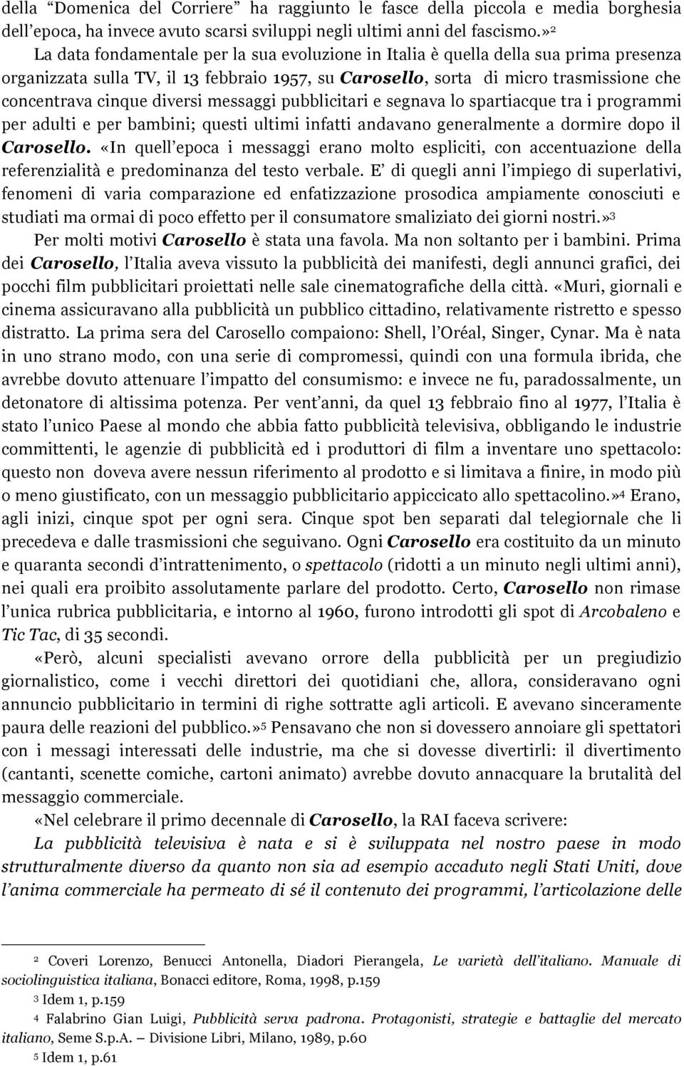 diversi messaggi pubblicitari e segnava lo spartiacque tra i programmi per adulti e per bambini; questi ultimi infatti andavano generalmente a dormire dopo il Carosello.