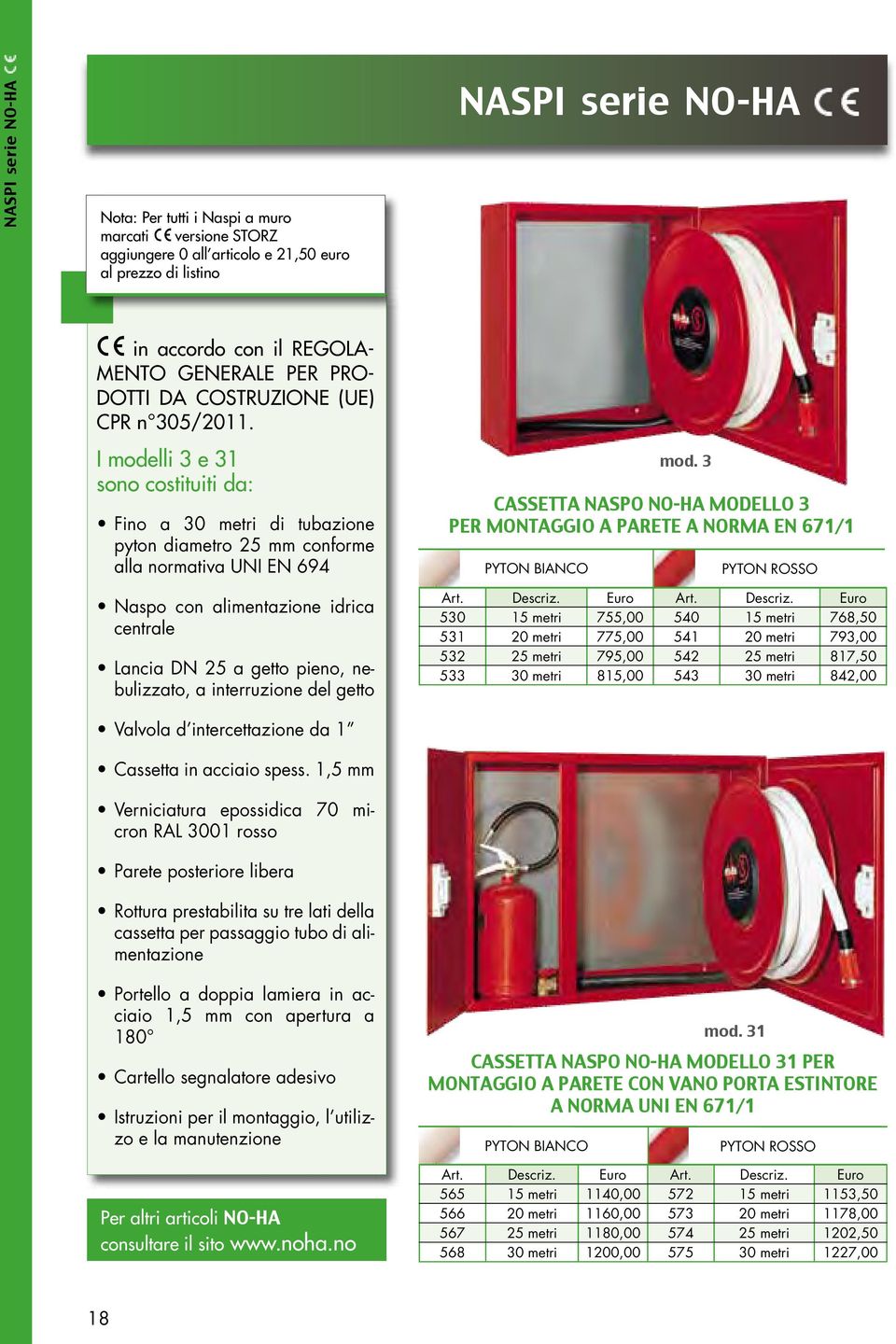 I modelli 3 e 31 sono costituiti da: Fino a 30 metri di tubazione pyton diametro 25 mm conforme alla normativa UNI EN 694 Naspo con alimentazione idrica centrale Lancia DN 25 a getto pieno,