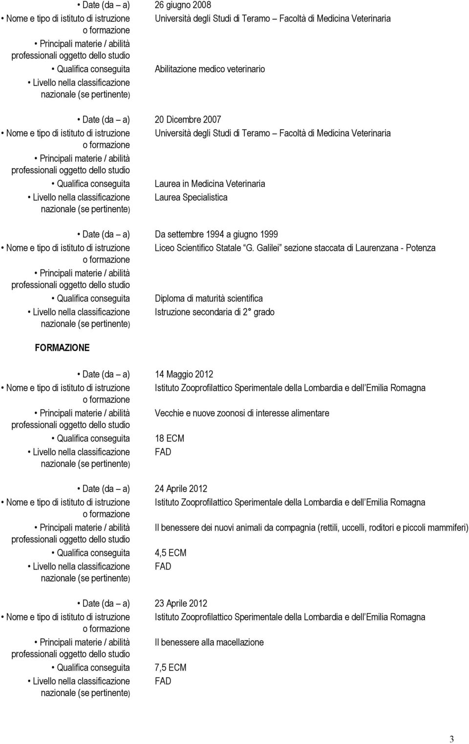 Galilei sezione staccata di Laurenzana - Potenza Qualifica conseguita Diploma di maturità scientifica Istruzione secondaria di 2 grado FORMAZIONE Date (da a) 14 Maggio 2012 Vecchie e nuove zoonosi