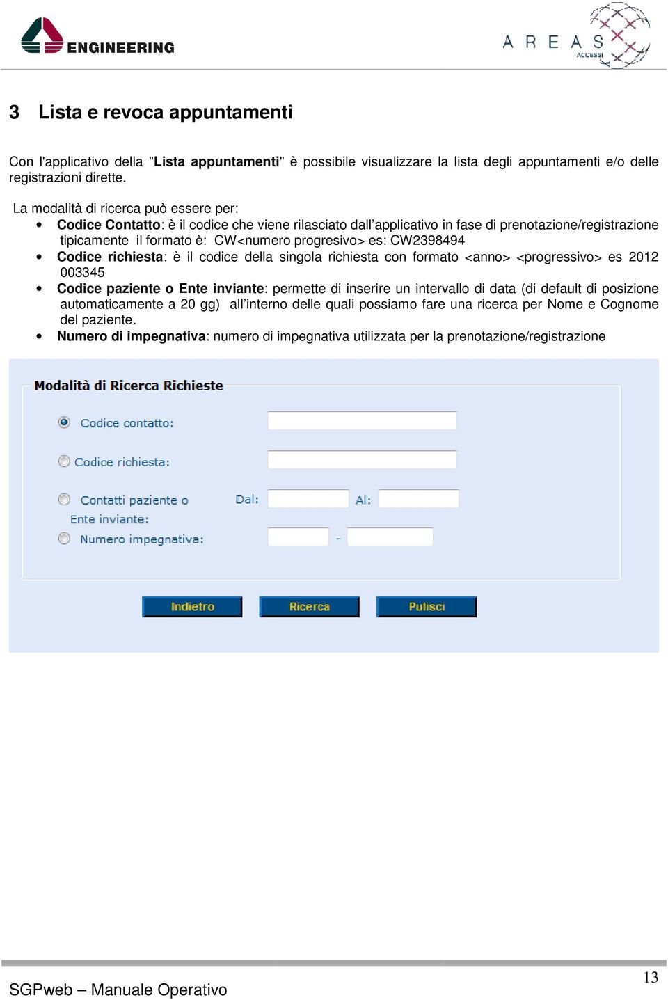 es: CW2398494 Codice richiesta: è il codice della singola richiesta con formato <anno> <progressivo> es 2012 003345 Codice paziente o Ente inviante: permette di inserire un intervallo di data