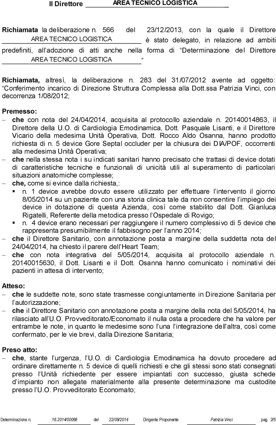 TECNICO LOGISTICA Richiamata, altresì, la deliberazione n. 283 del 31/07/2012 avente ad oggetto: Conferimento incarico di Direzione Struttura Complessa alla Dott.