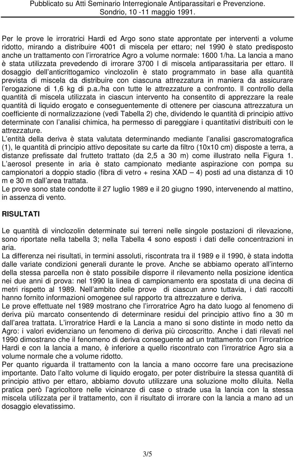 Il dosaggio dell anticrittogamico vinclozolin è stato programmato in base alla quantità prevista di miscela da distribuire con ciascuna attrezzatura in maniera da assicurare l erogazione di 1,6 kg di