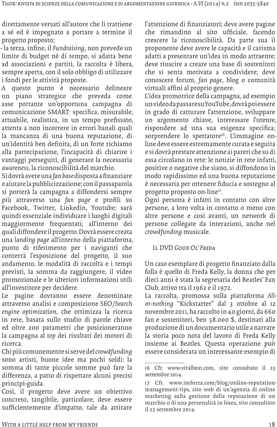 A questo punto è necessario delineare un piano strategico che preveda come asse portante un opportuna campagna di comunicazione SMART: specifica, misurabile, attuabile, realistica, in un tempo