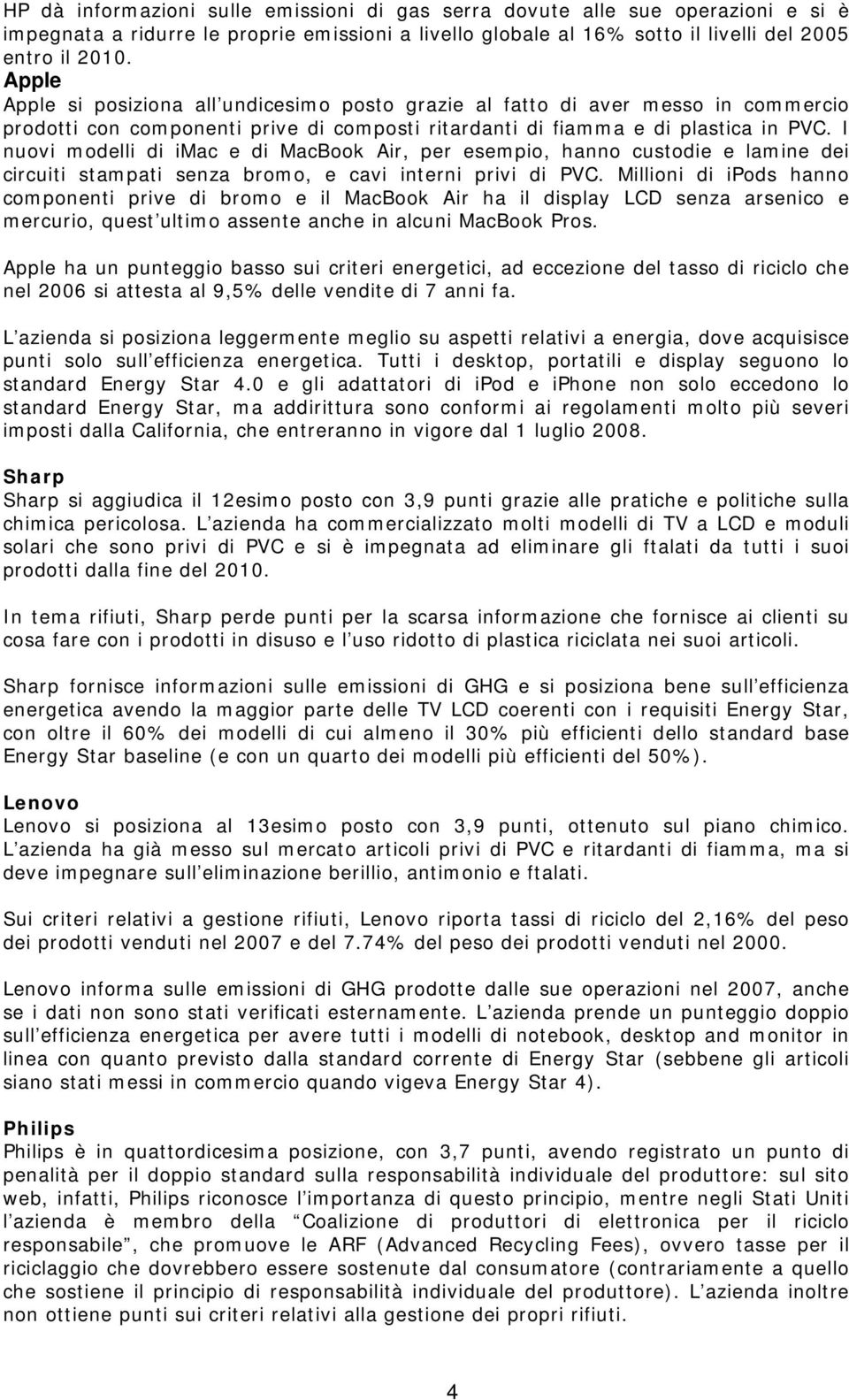 I nuovi modelli di imac e di MacBook Air, per esempio, hanno custodie e lamine dei circuiti stampati senza bromo, e cavi interni privi di PVC.