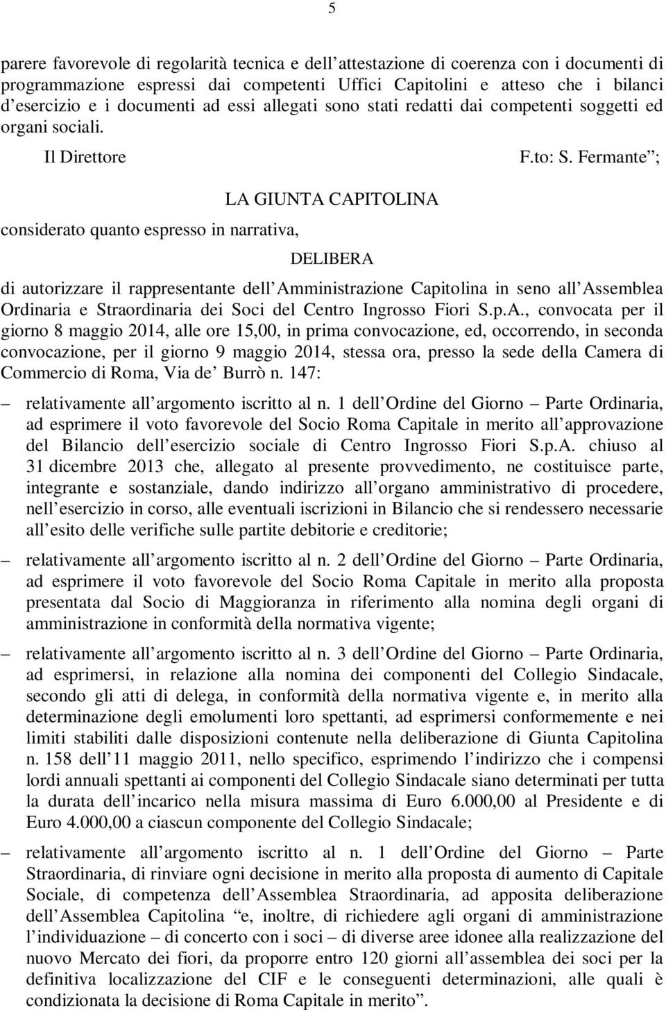 Fermante ; LA GIUNTA CAPITOLINA considerato quanto espresso in narrativa, DELIBERA di autorizzare il rappresentante dell Amministrazione Capitolina in seno all Assemblea Ordinaria e Straordinaria dei